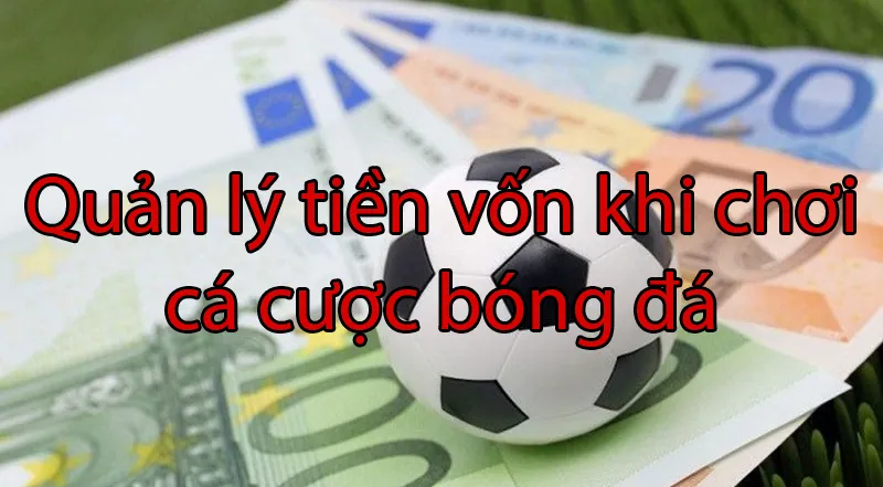 Lý do tại sao nên cần quản lý vốn trong cá độ bóng đá?